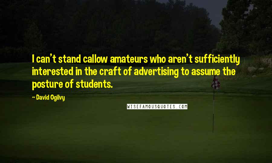David Ogilvy Quotes: I can't stand callow amateurs who aren't sufficiently interested in the craft of advertising to assume the posture of students.