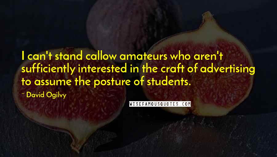 David Ogilvy Quotes: I can't stand callow amateurs who aren't sufficiently interested in the craft of advertising to assume the posture of students.
