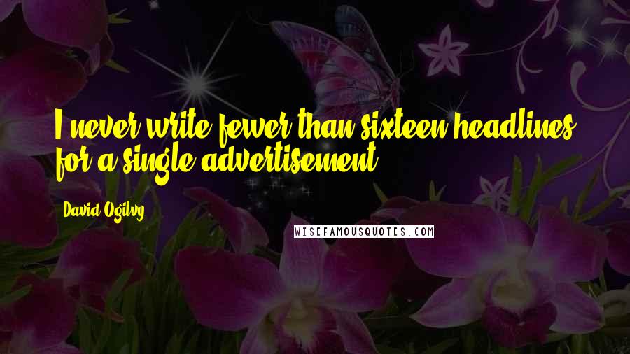 David Ogilvy Quotes: I never write fewer than sixteen headlines for a single advertisement.