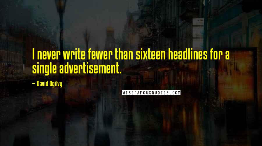 David Ogilvy Quotes: I never write fewer than sixteen headlines for a single advertisement.