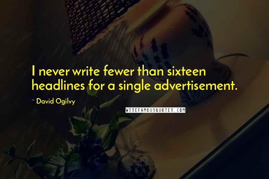 David Ogilvy Quotes: I never write fewer than sixteen headlines for a single advertisement.