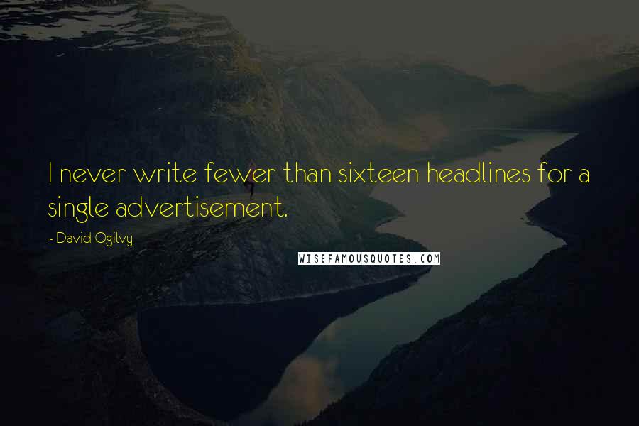 David Ogilvy Quotes: I never write fewer than sixteen headlines for a single advertisement.
