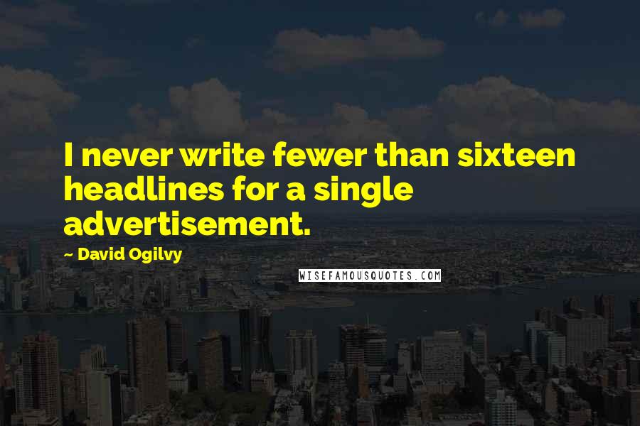 David Ogilvy Quotes: I never write fewer than sixteen headlines for a single advertisement.