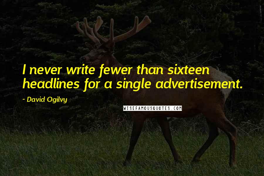 David Ogilvy Quotes: I never write fewer than sixteen headlines for a single advertisement.