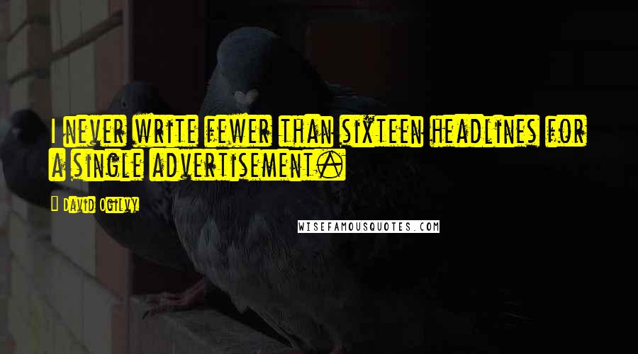 David Ogilvy Quotes: I never write fewer than sixteen headlines for a single advertisement.