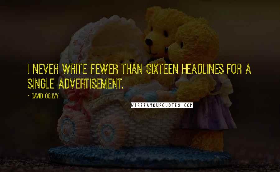 David Ogilvy Quotes: I never write fewer than sixteen headlines for a single advertisement.