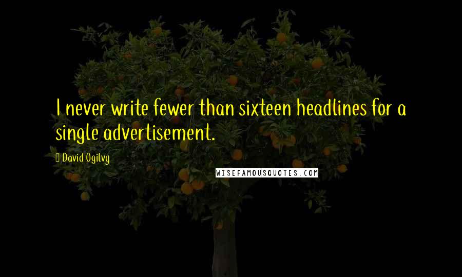 David Ogilvy Quotes: I never write fewer than sixteen headlines for a single advertisement.