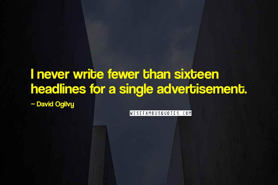 David Ogilvy Quotes: I never write fewer than sixteen headlines for a single advertisement.