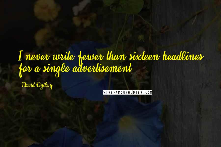 David Ogilvy Quotes: I never write fewer than sixteen headlines for a single advertisement.