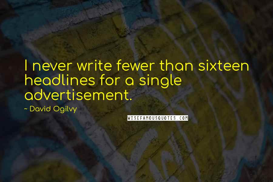 David Ogilvy Quotes: I never write fewer than sixteen headlines for a single advertisement.