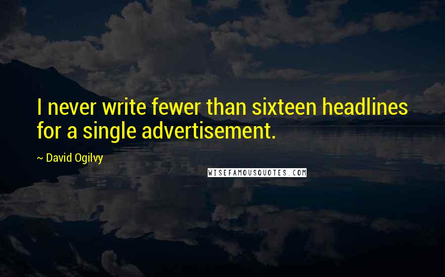 David Ogilvy Quotes: I never write fewer than sixteen headlines for a single advertisement.