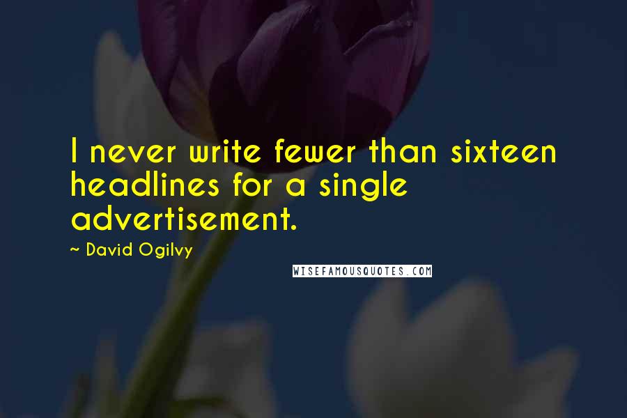 David Ogilvy Quotes: I never write fewer than sixteen headlines for a single advertisement.