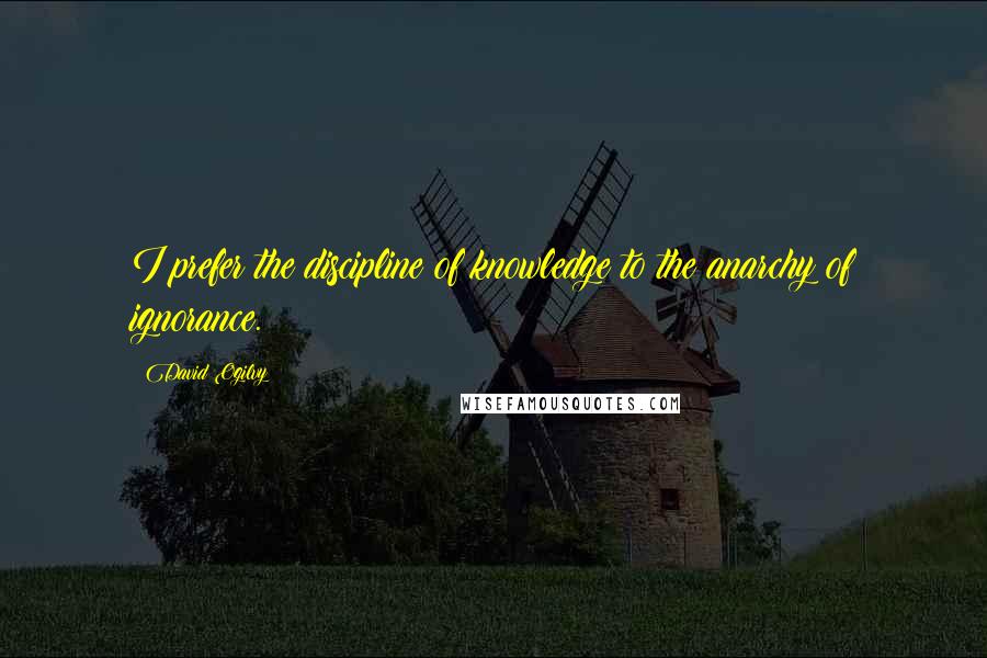 David Ogilvy Quotes: I prefer the discipline of knowledge to the anarchy of ignorance.