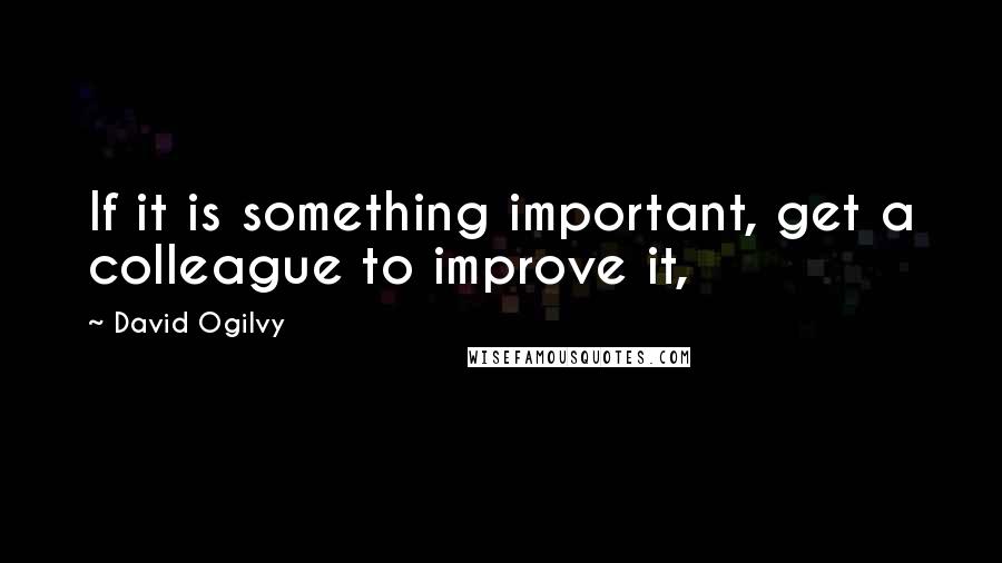David Ogilvy Quotes: If it is something important, get a colleague to improve it,