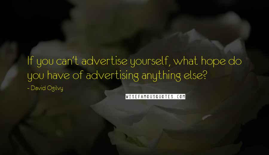David Ogilvy Quotes: If you can't advertise yourself, what hope do you have of advertising anything else?