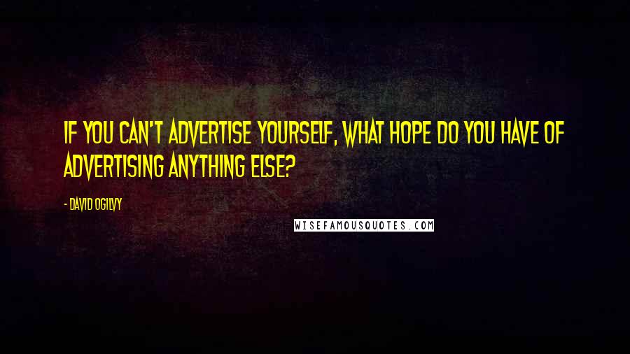 David Ogilvy Quotes: If you can't advertise yourself, what hope do you have of advertising anything else?