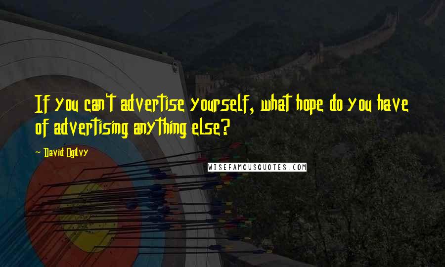 David Ogilvy Quotes: If you can't advertise yourself, what hope do you have of advertising anything else?