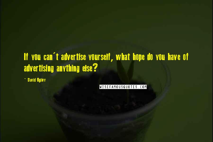 David Ogilvy Quotes: If you can't advertise yourself, what hope do you have of advertising anything else?
