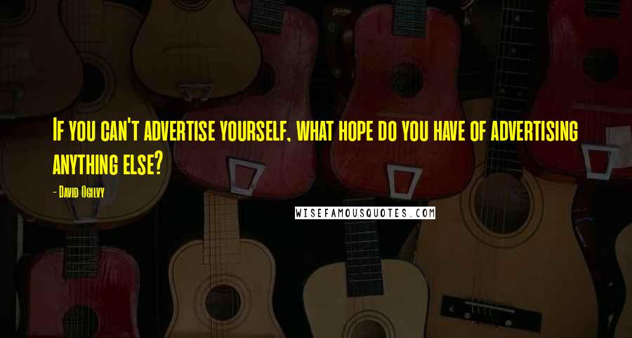 David Ogilvy Quotes: If you can't advertise yourself, what hope do you have of advertising anything else?