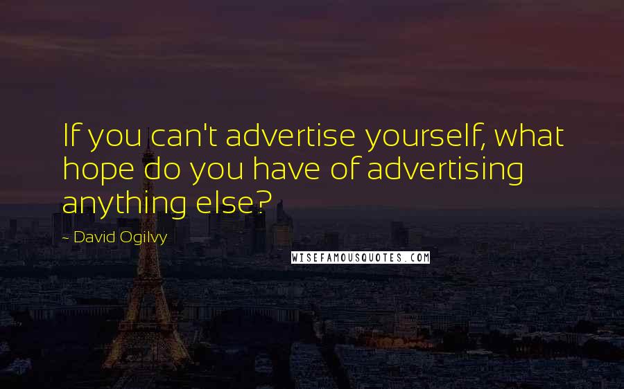 David Ogilvy Quotes: If you can't advertise yourself, what hope do you have of advertising anything else?