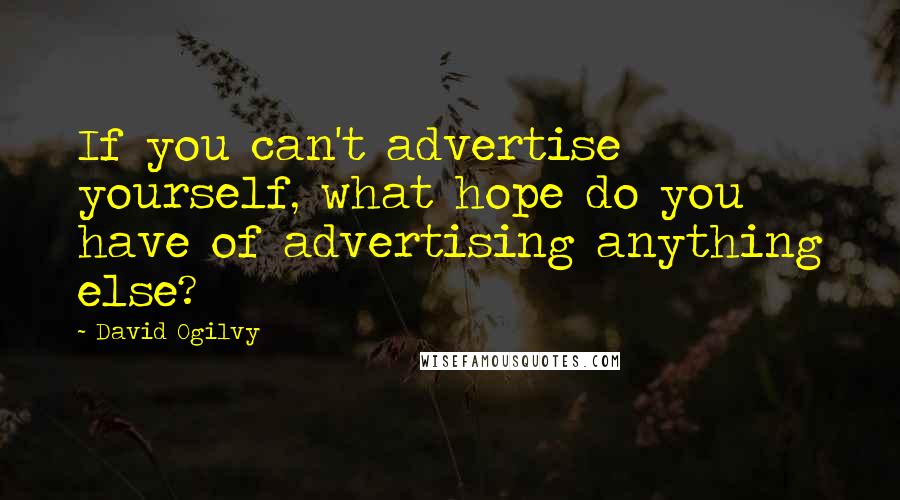 David Ogilvy Quotes: If you can't advertise yourself, what hope do you have of advertising anything else?