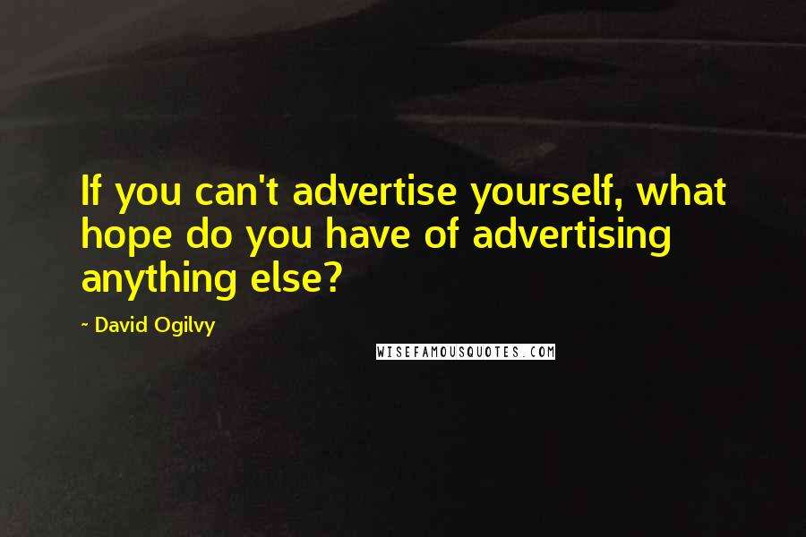 David Ogilvy Quotes: If you can't advertise yourself, what hope do you have of advertising anything else?