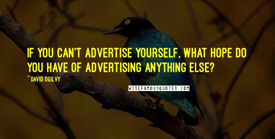 David Ogilvy Quotes: If you can't advertise yourself, what hope do you have of advertising anything else?