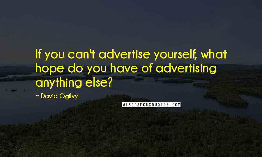 David Ogilvy Quotes: If you can't advertise yourself, what hope do you have of advertising anything else?
