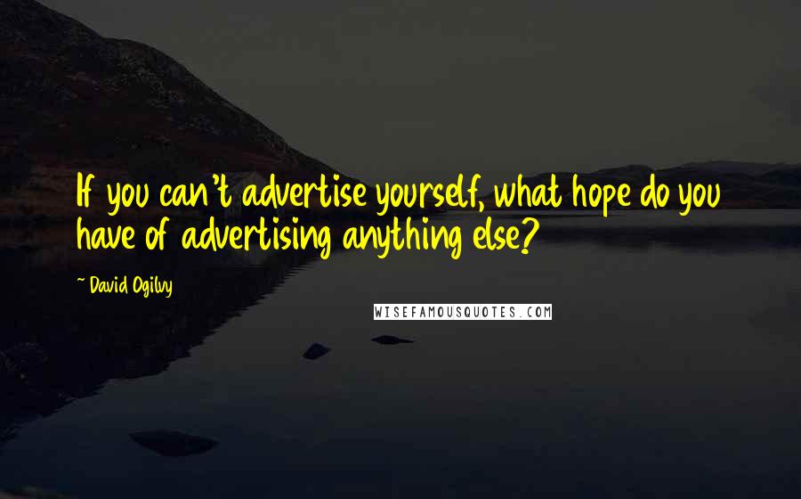 David Ogilvy Quotes: If you can't advertise yourself, what hope do you have of advertising anything else?