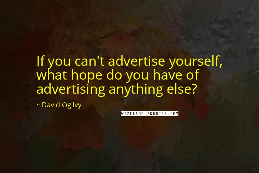 David Ogilvy Quotes: If you can't advertise yourself, what hope do you have of advertising anything else?