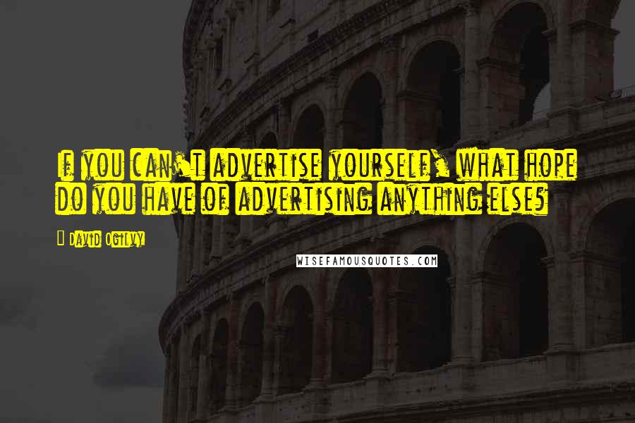 David Ogilvy Quotes: If you can't advertise yourself, what hope do you have of advertising anything else?