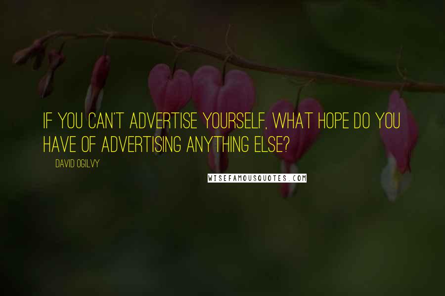 David Ogilvy Quotes: If you can't advertise yourself, what hope do you have of advertising anything else?