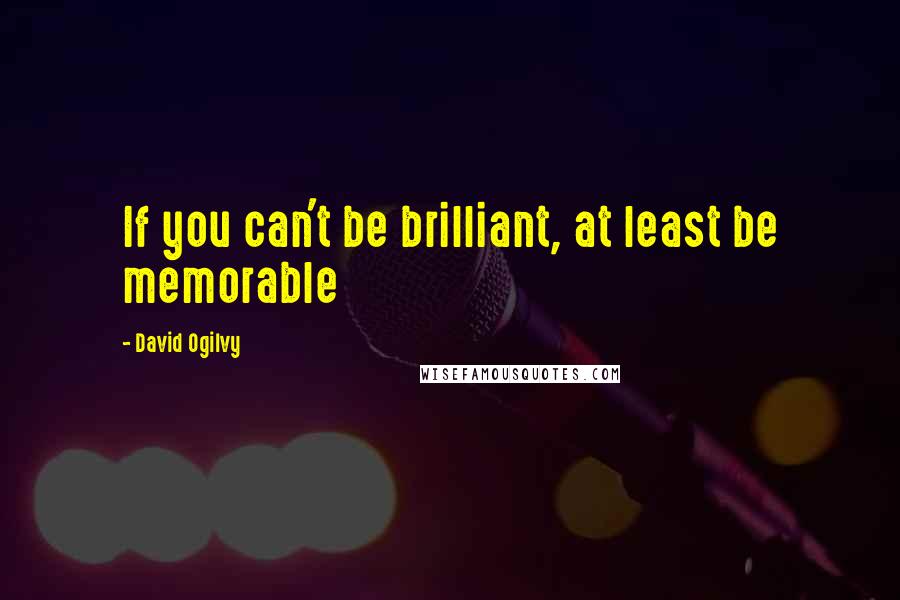 David Ogilvy Quotes: If you can't be brilliant, at least be memorable