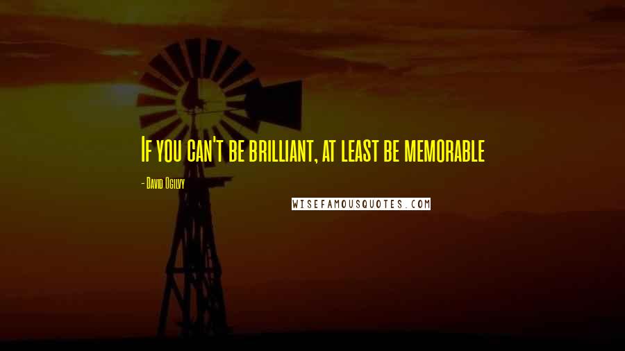 David Ogilvy Quotes: If you can't be brilliant, at least be memorable