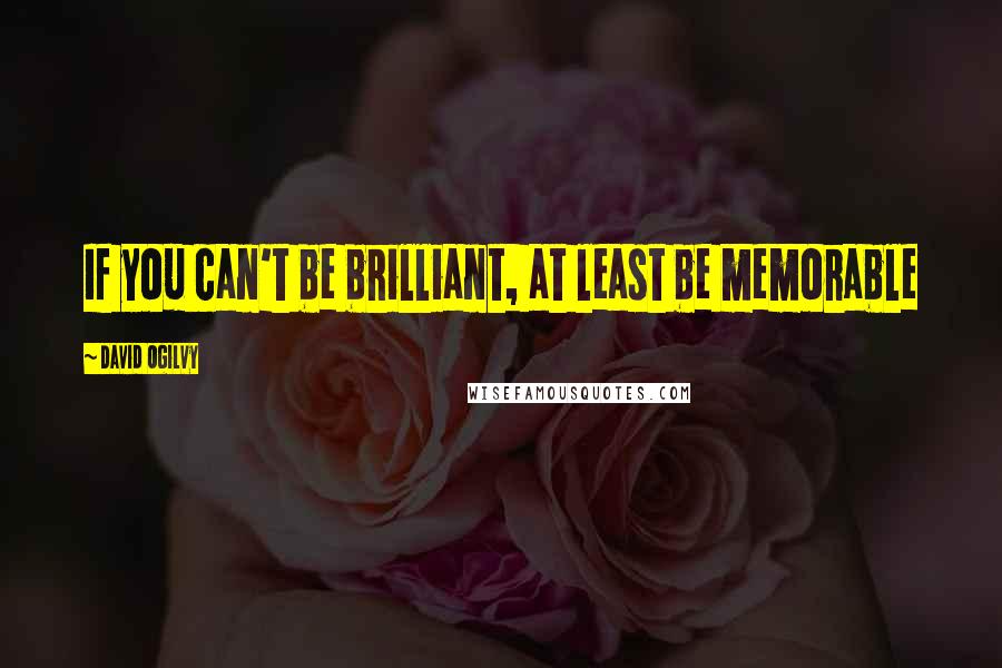 David Ogilvy Quotes: If you can't be brilliant, at least be memorable