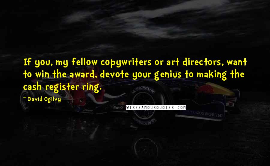 David Ogilvy Quotes: If you, my fellow copywriters or art directors, want to win the award, devote your genius to making the cash register ring.