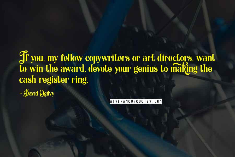 David Ogilvy Quotes: If you, my fellow copywriters or art directors, want to win the award, devote your genius to making the cash register ring.