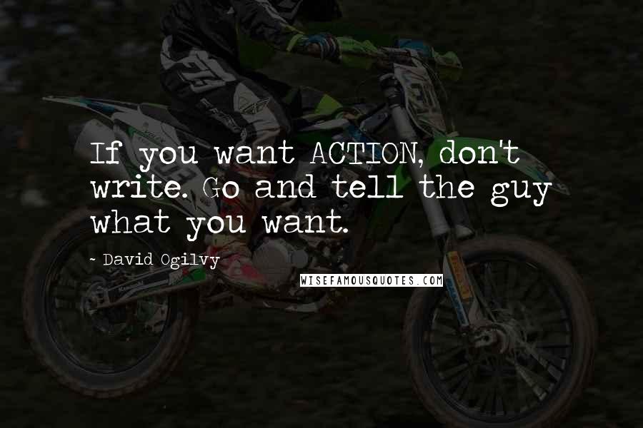 David Ogilvy Quotes: If you want ACTION, don't write. Go and tell the guy what you want.