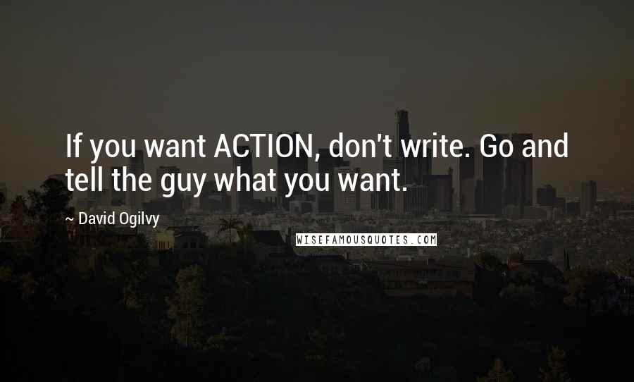 David Ogilvy Quotes: If you want ACTION, don't write. Go and tell the guy what you want.