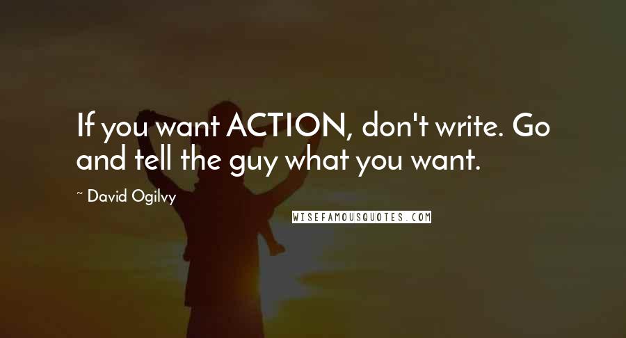 David Ogilvy Quotes: If you want ACTION, don't write. Go and tell the guy what you want.