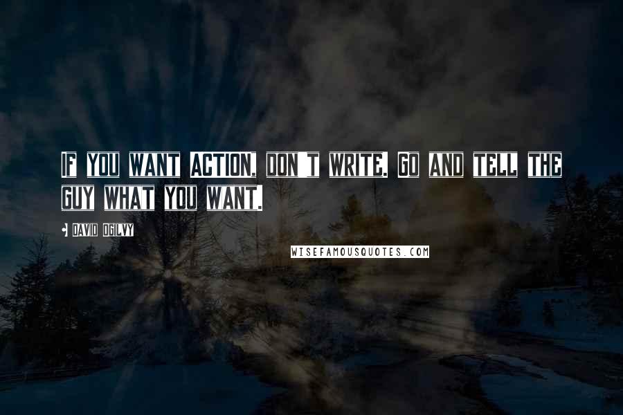 David Ogilvy Quotes: If you want ACTION, don't write. Go and tell the guy what you want.