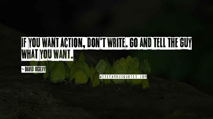 David Ogilvy Quotes: If you want ACTION, don't write. Go and tell the guy what you want.