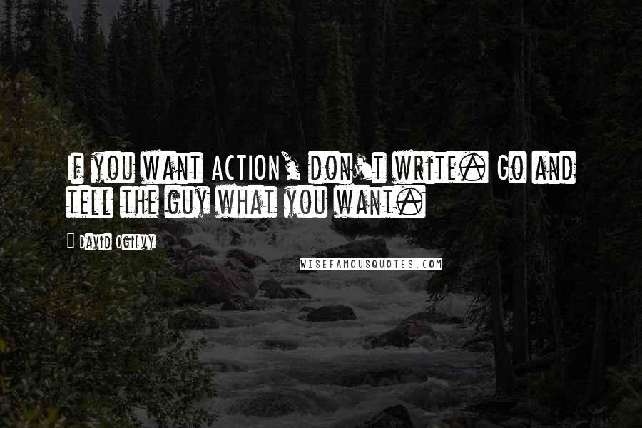 David Ogilvy Quotes: If you want ACTION, don't write. Go and tell the guy what you want.