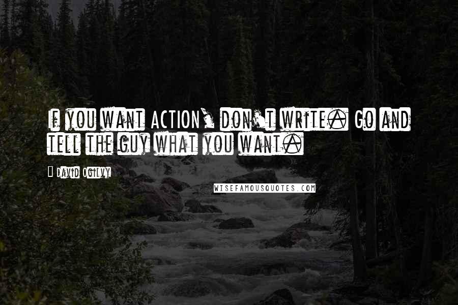 David Ogilvy Quotes: If you want ACTION, don't write. Go and tell the guy what you want.