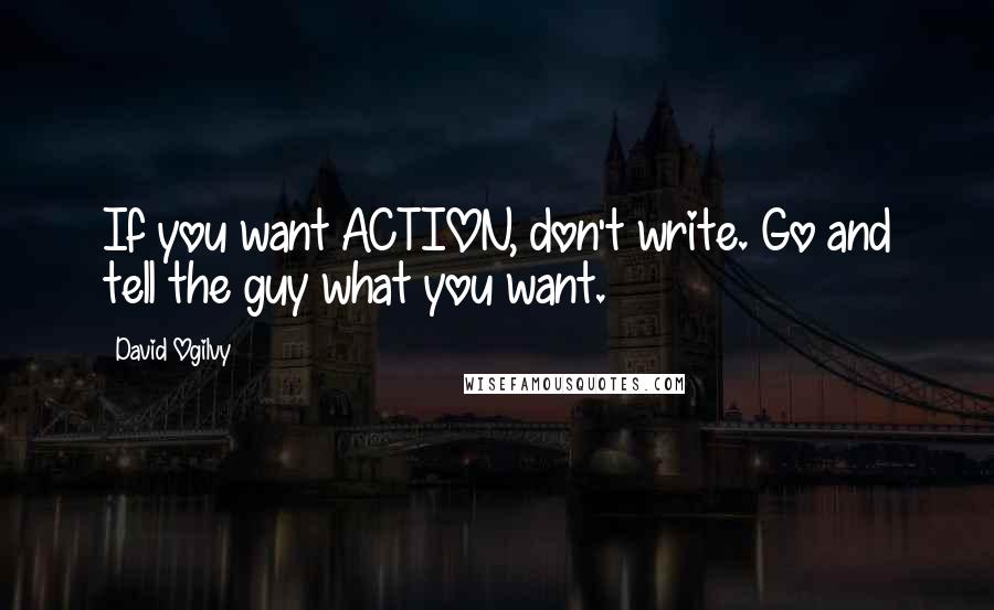 David Ogilvy Quotes: If you want ACTION, don't write. Go and tell the guy what you want.