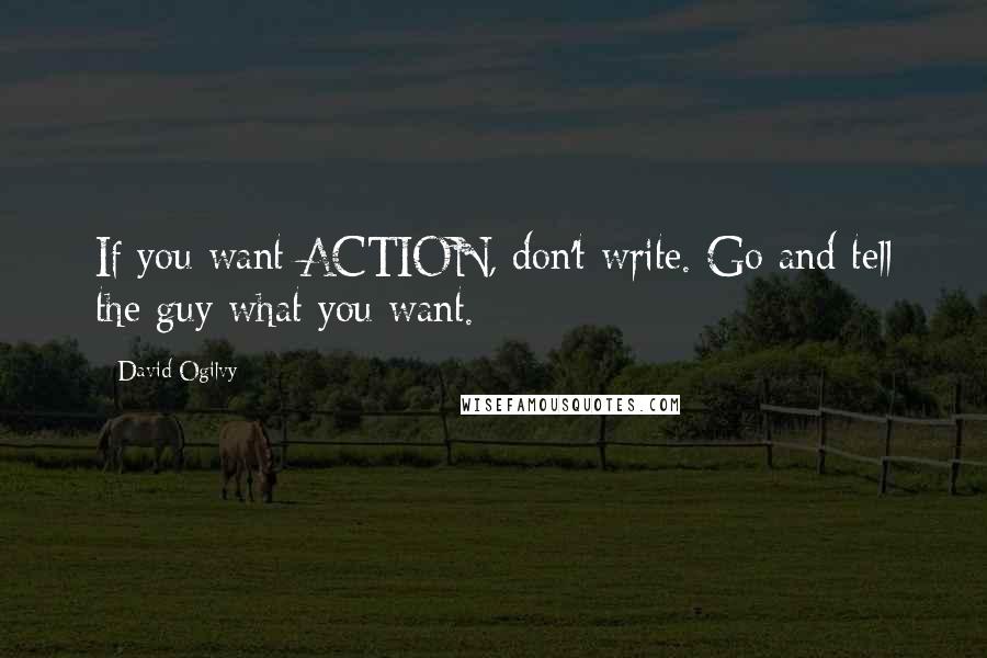 David Ogilvy Quotes: If you want ACTION, don't write. Go and tell the guy what you want.