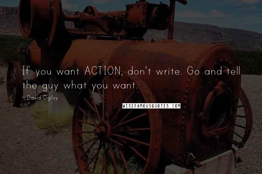 David Ogilvy Quotes: If you want ACTION, don't write. Go and tell the guy what you want.