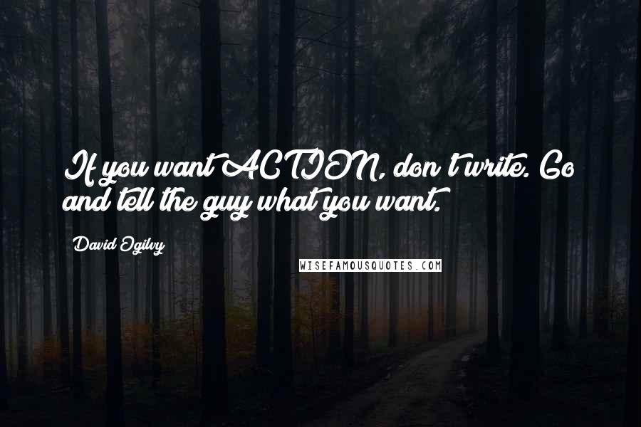 David Ogilvy Quotes: If you want ACTION, don't write. Go and tell the guy what you want.