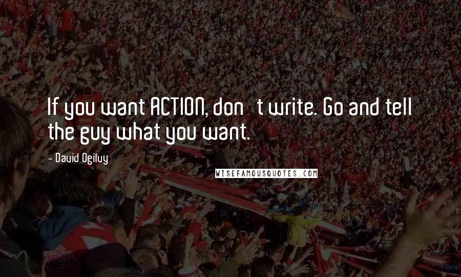 David Ogilvy Quotes: If you want ACTION, don't write. Go and tell the guy what you want.