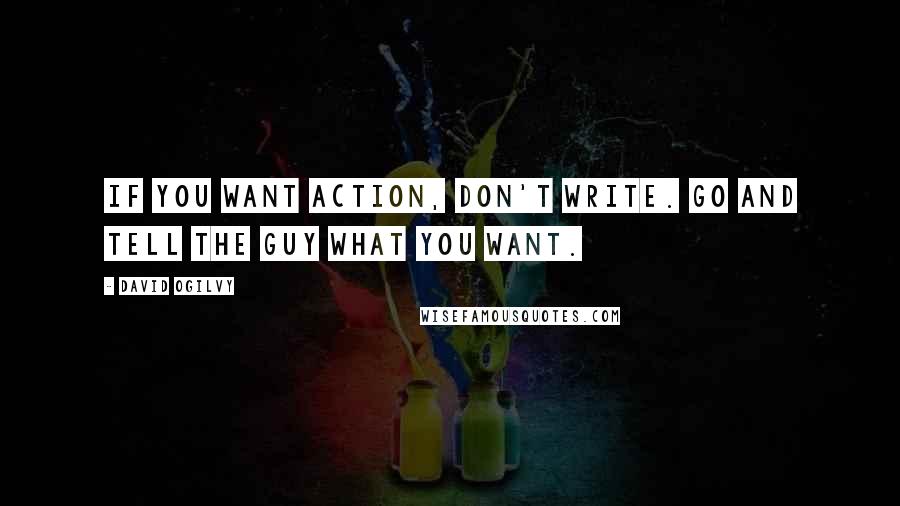 David Ogilvy Quotes: If you want ACTION, don't write. Go and tell the guy what you want.